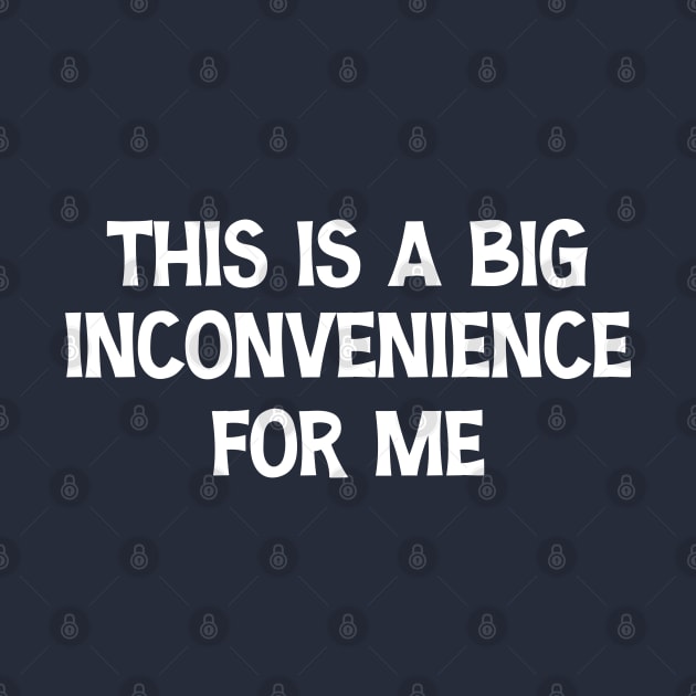 This Is A Big Inconvenience For Me Funny Sarcastic Quote by chidadesign