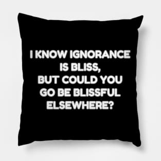 I know ignorance is bliss but could you go be blissful elsewhere? Pillow