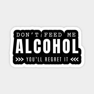 Don't Feed Me Alcohol You'll Regret It Magnet