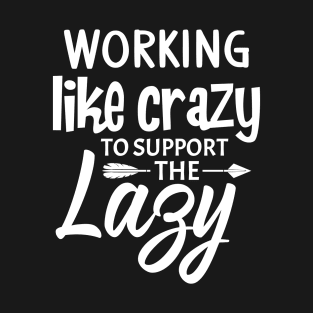 Working like crazy to support the lazy T-Shirt