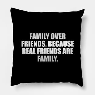 Family over friends, because real friends are family Pillow