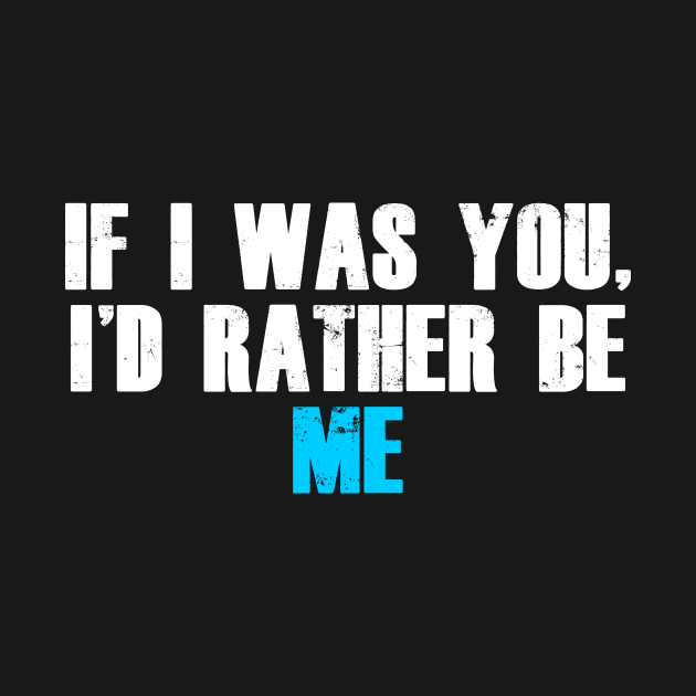 If i was you i'd rather be me! by madebyTHOR