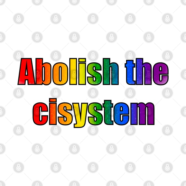 Abolish the cisystem (Rainbow pride) by designedbyeliza