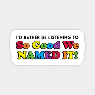 I'd Rather Be Listening to SO GOOD WE NAMED IT Magnet