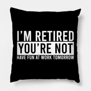 Retirement Gift - I'm Retired Youre Not Have Fun At Work Pillow