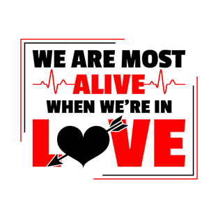 We are most alive when we're in love Love saying T-Shirt