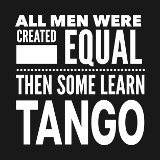 ALL MEN WERE CREATED EQUAL THEN SOME LEARN TANGO (Dancing) Man Dancer Statement Gift T-Shirt