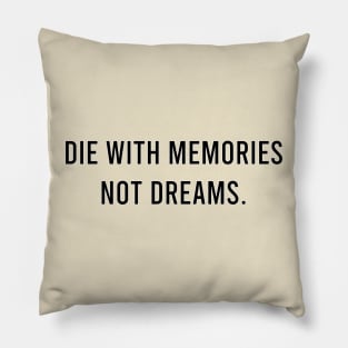 Die with memories, not dreams. Pillow