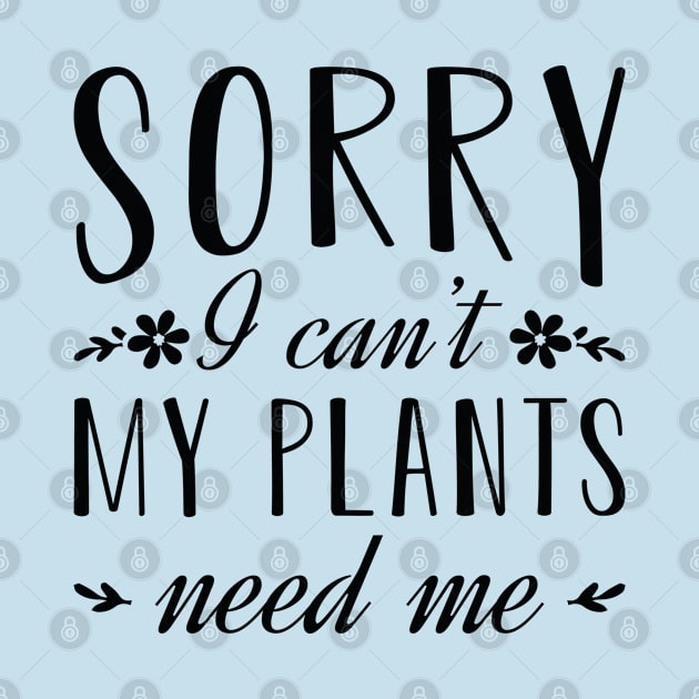 Sorry I Can’t My Plants Need Me by Cherrific