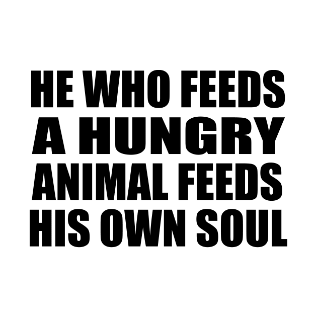 He who feeds a hungry animal feeds his own soul by DinaShalash