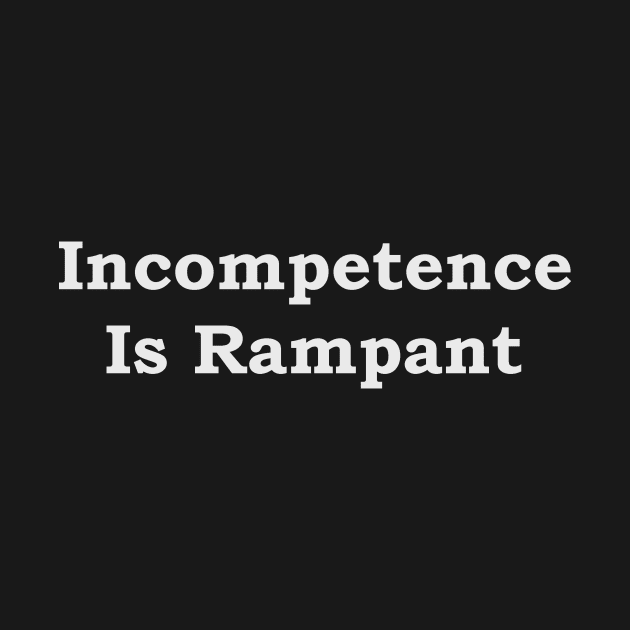 Incompetence Is Rampant--white font by JustSayin