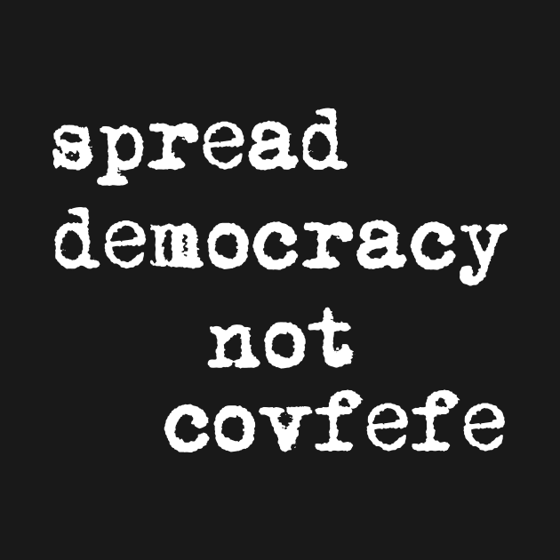 Spread Democracy Not Covfefe by Electrovista