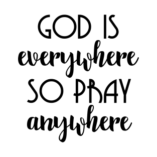 God Is Everywhere So Pray Anywhere T-Shirt