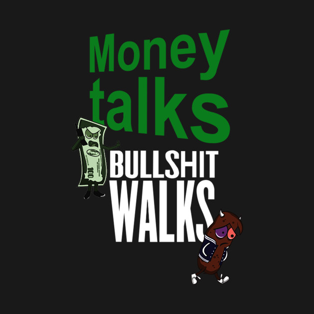 Money Talks Bullshit Walks Money T Shirt Teepublic - money talks bullshit walks money talks bullshit walks