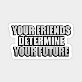 Your friends determine your future Magnet