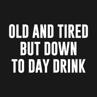 Old and tired but down to day drink T-Shirt