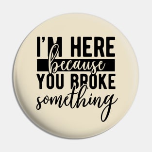 I'm here because you broke something Pin