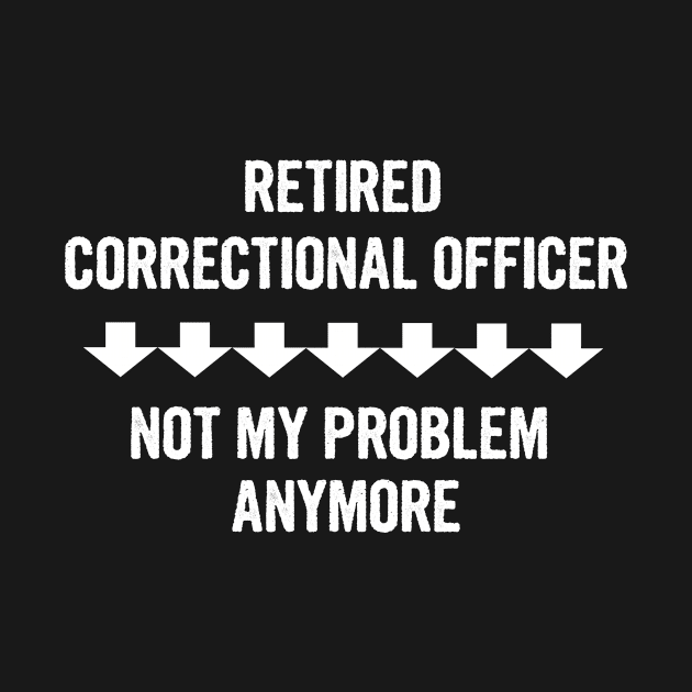 Retired Correctional Officer Not My Problem Anymore Gift by divawaddle