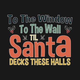 To The Window To The Wall Til Santa Decks These Halls Xmas T-Shirt