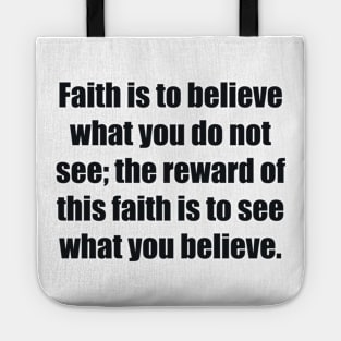 Faith is to believe what you do not see the reward of this faith is to see what you believe Tote