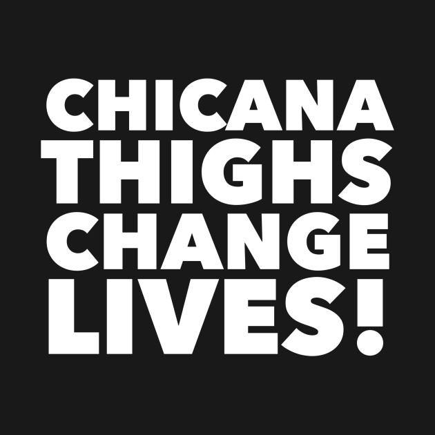 Discover Chicana Thighs Change Lives! - Chicana - T-Shirt