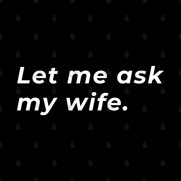 Let Me Ask My Wife - Typography by wordwearstyle