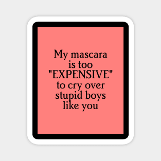 "my mascara is to expensive to cry over stupid boys like you" Magnet