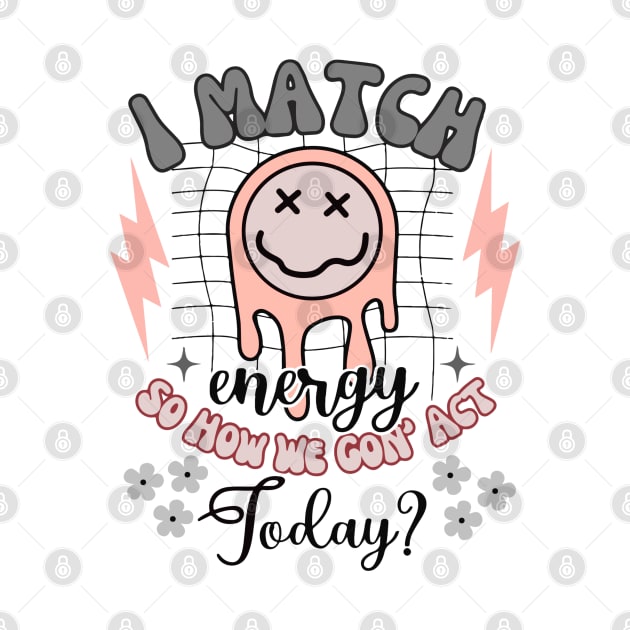 I Match Energy - So How We Gon' Act Today? by KayBee Gift Shop