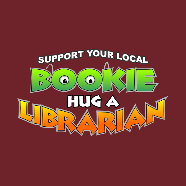 Support Your Local Bookie, Hug a Librarian by buckbegawk