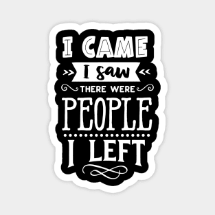 I Came I Saw There Were People I Left - Introvert - Social Anxiety Magnet