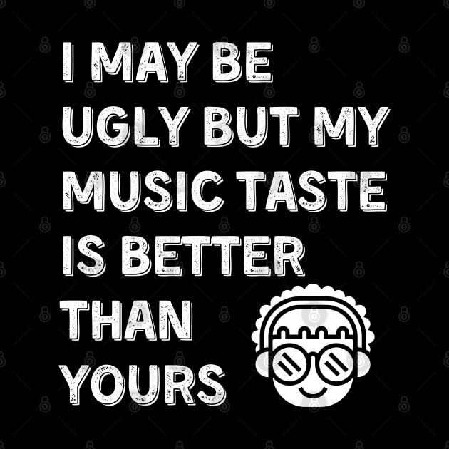 I may be ugly but my music taste is better than yours, Funny and Sarcastic quote by JK Mercha