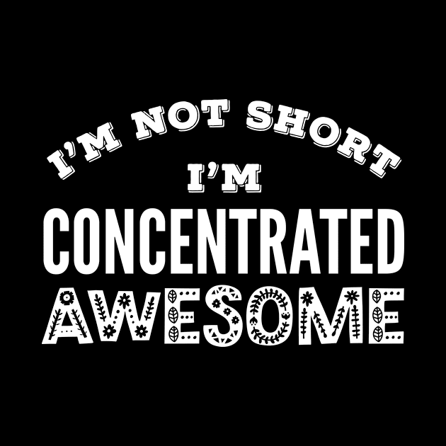 I'm Not Short I'm Concentrated Awesome Short Person by HuntTreasures