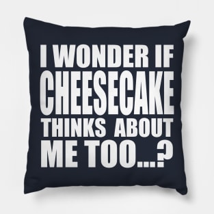 I wonder if CHEESECAKE thinks about me too Pillow