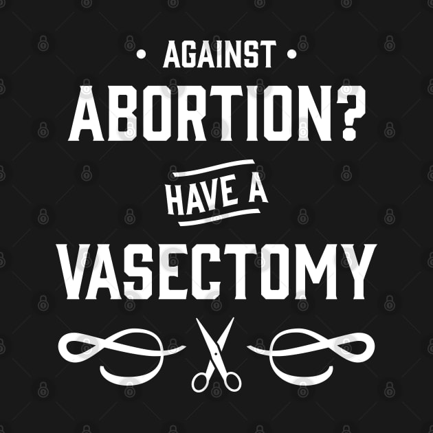 Against Abortion? Have a Vasectomy - Pro Choice and Proud by YourGoods