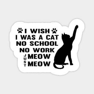 CAT - I Wish I Was A Cat No School No Work Just Meow Meow Cool Magnet