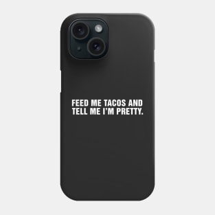 Feed Me Tacos and Tell Me I'm Pretty. Phone Case