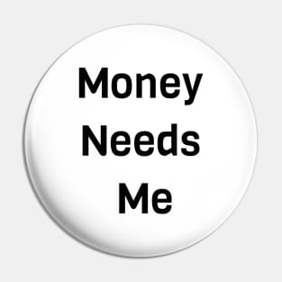 Money Needs Me Pin