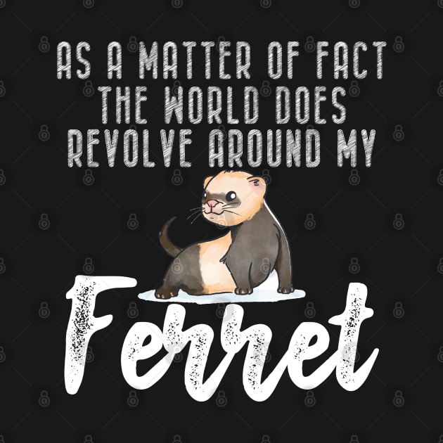 Ferret - As a matter of fact the world does revolve around my Ferret by KC Happy Shop