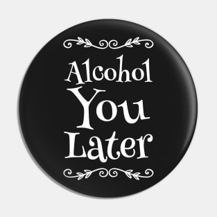 Alcohol You Later Pin