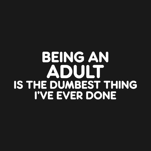 BEING AN ADULT IS THE DUMBEST THING I’VE EVER DONE funny quote by AtomicMadhouse