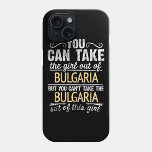 You Can Take The Girl Out Of Bulgaria But You Cant Take The Bulgaria Out Of The Girl Design - Gift for Bulgarian With Bulgaria Roots Phone Case