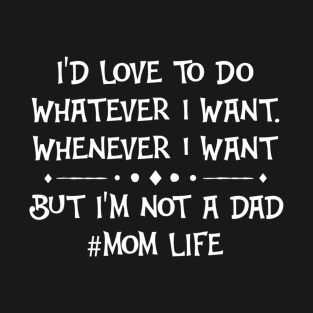 I'd Love To Do Whatever I Want But I'm Not A Dad Mom Life T-Shirt