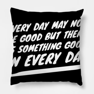 every day may not be good but there is something good in every day Pillow