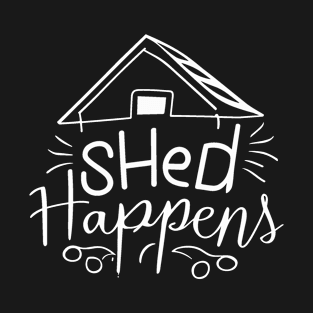 Shed Happens- Funny Shed Lover, Gardener Design T-Shirt