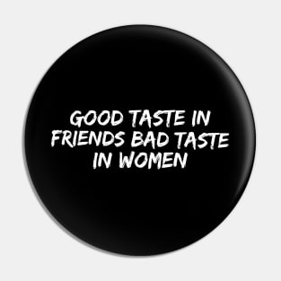 Good taste in Friends bad taste in Women Pin