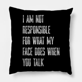 I Am Not Responsible For What My Face Does When You Talk Pillow