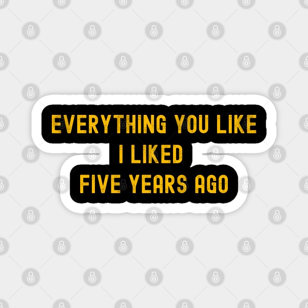 Everything You Like I Liked Five Years Ago Magnet by hippohost