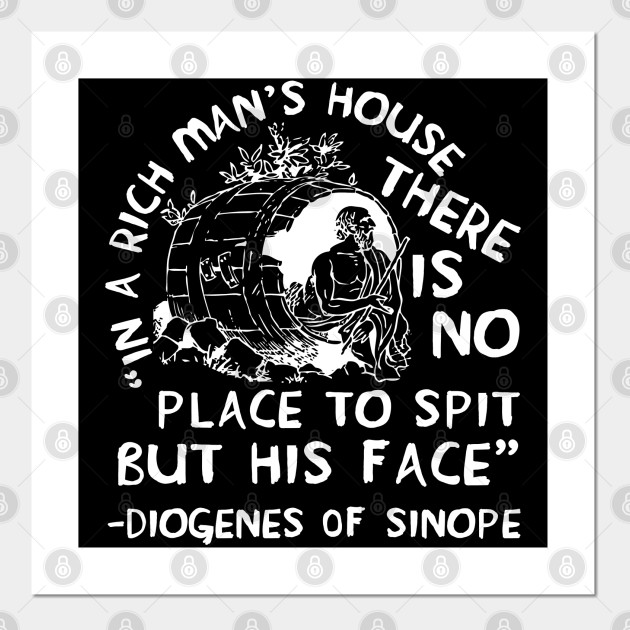 In A Rich Man S House There Is No Place To Spit But His Face Diogenes Of Sinope Quote Philosopher Diogenes Of Sinope Posters And Art Prints Teepublic