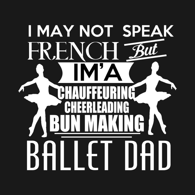 I may not speak french, but I'm a chauffeuring, cheerleading, bun making ballet DAD. by UmagineArts