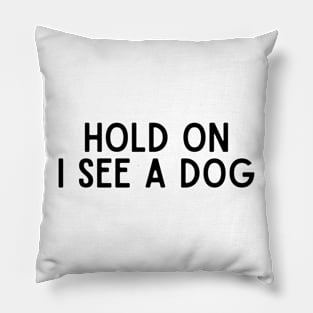 Hold On I See a Dog - Dog Quotes Pillow